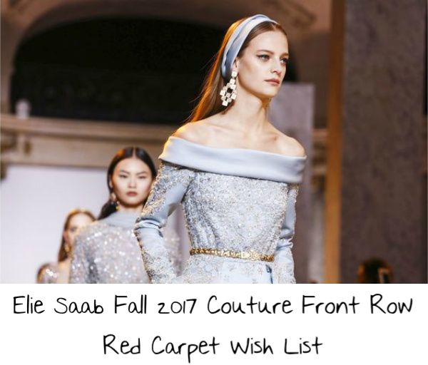 Paris Fashion Week: Elie Saab Fall 2017 Couture Front Row Red Carpet Wish List