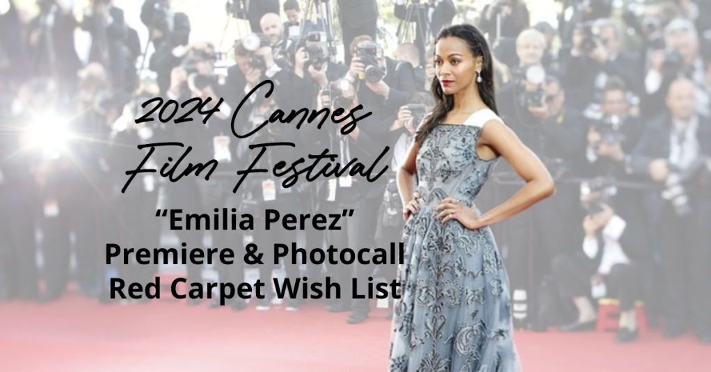 2024 Cannes Film Festival: “Emilia Perez” Premiere & Photocall Red Carpet Wish List