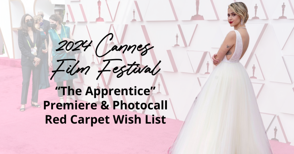2024 Cannes Film Festival: “The Apprentice” Premiere & Photocall Red Carpet Wish List